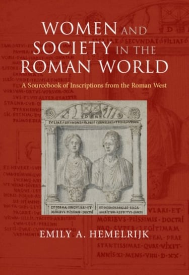Women and Society in the Roman World: A Sourcebook of Inscriptions from the Roman West Emily A. Hemelrijk