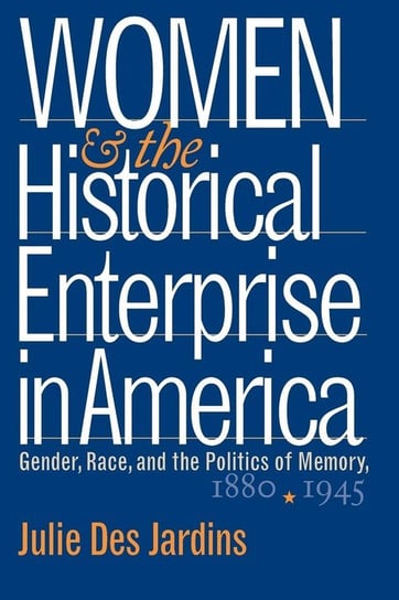 Women and the Historical Enterprise in America Des Jardins Julie