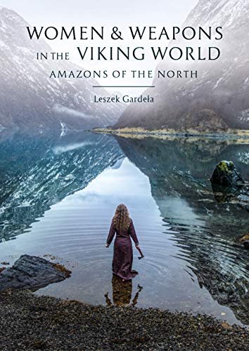 Women and Weapons in the Viking World: Amazons of the North Leszek Gardela