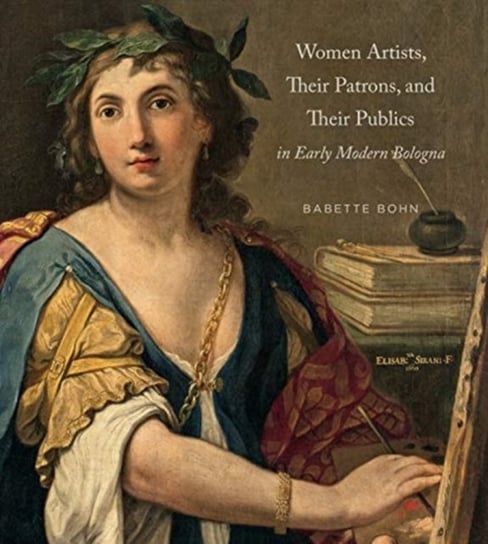 Women Artists, Their Patrons, and Their Publics in Early Modern Bologna Opracowanie zbiorowe