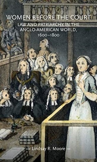 Women Before the Court: Law and Patriarchy in the Anglo-American World, 1600-1800 Lindsay R. Moore