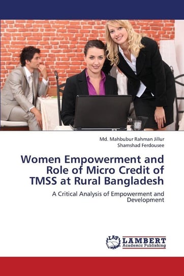 Women Empowerment and Role of Micro Credit of TMSS at Rural Bangladesh Jillur Md. Mahbubur Rahman