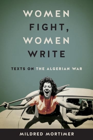 Women Fight, Women Write: Texts on the Algerian War Mortimer Mildred