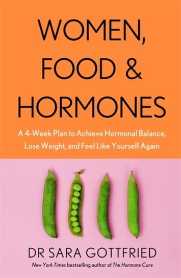 Women, Food and Hormones: A 4-Week Plan to Achieve Hormonal Balance, Lose Weight and Feel Like Yours Gottfried Sara