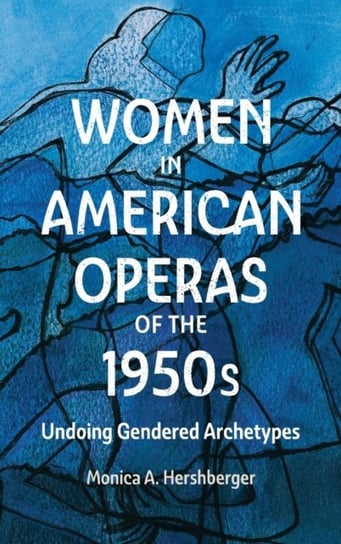 Women in American Operas of the 1950s: Undoing Gendered Archetypes Boydell & Brewer Ltd