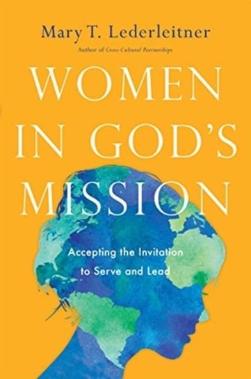 Women in God's Mission: Accepting the Invitation to Serve and Lead Lederleitner Mary T.