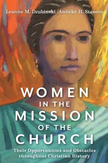 Women in the Mission of the Church: Their Opportunities and Obstacles throughout Christian History Leanne M. Dzubinski, Anneke H. Stasson