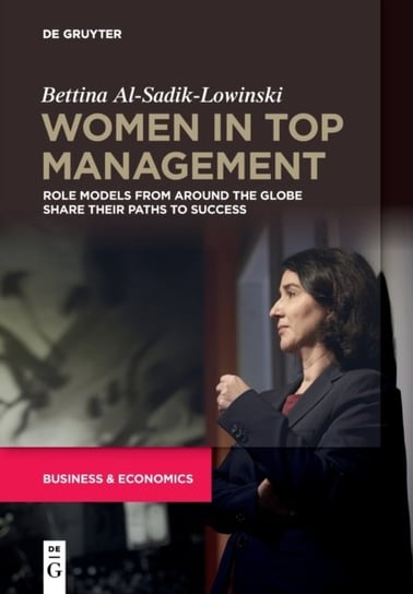 Women in Top Management: Role Models From Around The Globe Share Their Paths To Success Bettina al-Sadik-Lowinski
