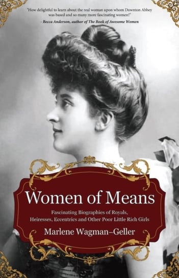 Women of Means: The Fascinating Biographies of Royals, Heiresses, Eccentrics and Other Poor Little R Wagman-Geller Marlene