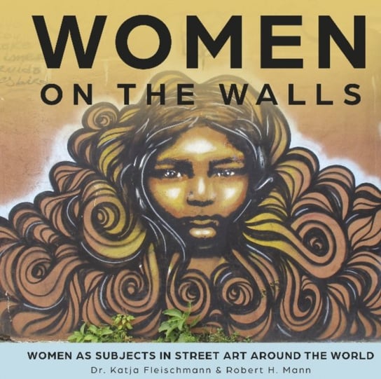 Women on the Walls: Women as Subjects in Street Art around the World Robert H. Mann