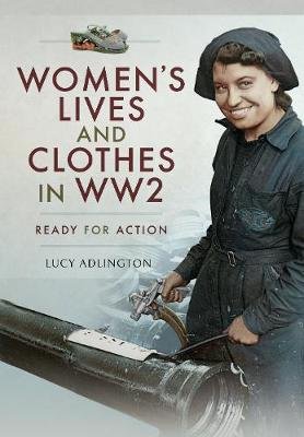 Women's Lives and Clothes in WW2: Ready for Action Adlington Lucy