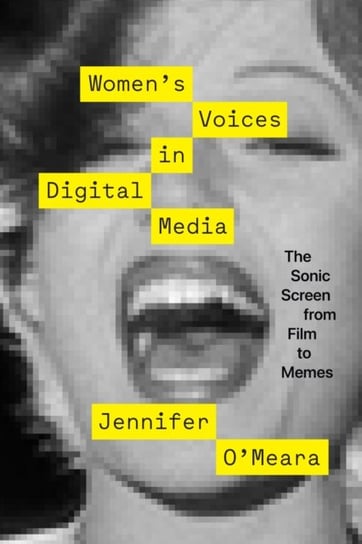 Women's Voices in Digital Media: The Sonic Screen from Film to Memes Jennifer O'Meara