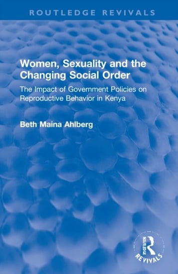 Women, Sexuality and the Changing Social Order: The Impact of Government Policies on Reproductive Behavior in Kenya Beth Maina Ahlberg