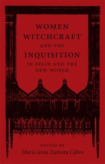 Women, Witchcraft, and the Inquisition in Spain and the New World Opracowanie zbiorowe