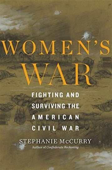 Womens War: Fighting and Surviving the American Civil War Stephanie McCurry