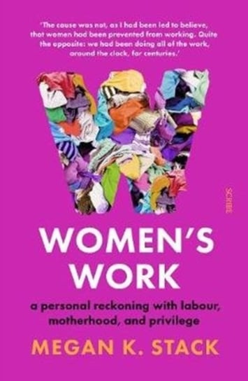 Womens Work. a personal reckoning with labour, motherhood, and privilege Megan K. Stack