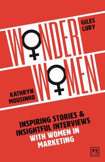 Wonder Women: Inspiring Stories and Insightful Interviews with Women in Marketing Katy Mousinho, Lury Giles