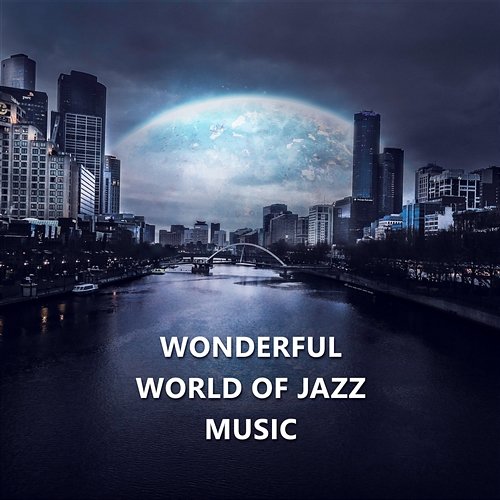 Wonderful World of Jazz Music: The Ultimate Most Relaxing Jazz In the Universe, Smooth Instrumental Music, Easy Listening, Calm Background Songs Various Artists