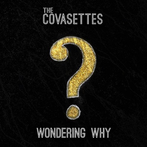 Wondering Why The Covasettes