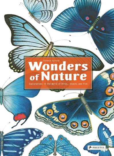 Wonders of Nature. Explorations in the World of Birds, Insects and Fish Guiraud Florence