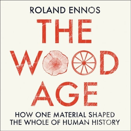 Wood Age. How one material shaped the whole of human history Ennos Roland