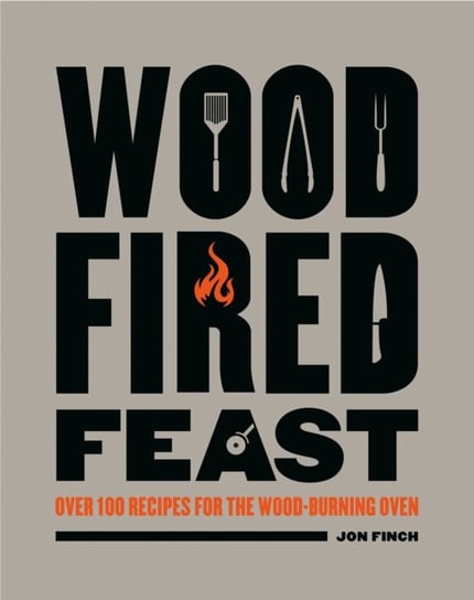 Wood-Fired Feast: Over 100 Recipes for the Wood-burning Oven Jon Finch