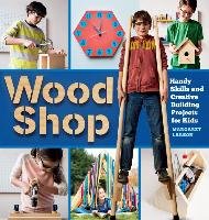 Wood Shop: Handy Skills and Creative Building Projects for Kids Larson Margaret