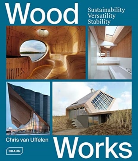 Wood Works: Sustainability, Versatility, Stability van Uffelen Chris