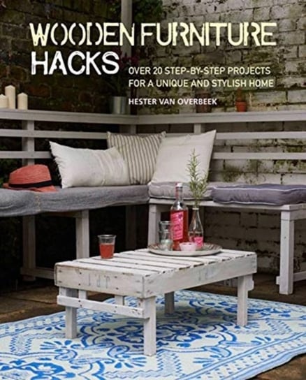 Wooden Furniture Hacks: Over 20 Step-By-Step Projects for a Unique and Stylish Home Overbeek Hester