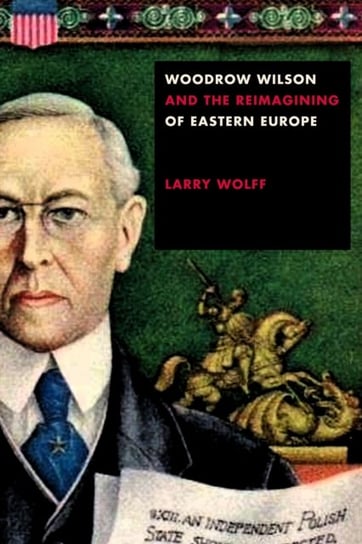 Woodrow Wilson and the Reimagining of Eastern Europe Wolff Larry