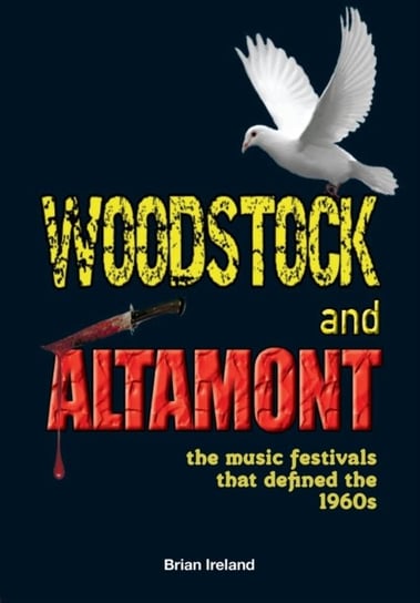 Woodstock And Altamont: The Music Festivals That Defined The 1960s Brian Ireland