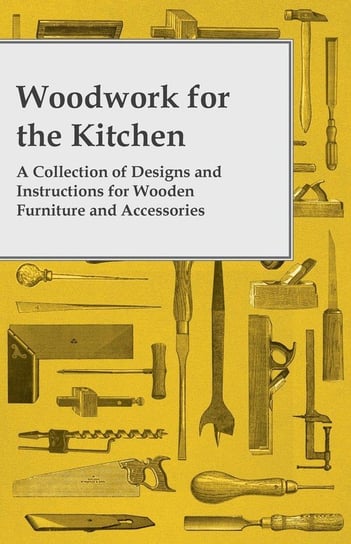 Woodwork for the Kitchen - A Collection of Designs and Instructions for Wooden Furniture and Accessories Anon