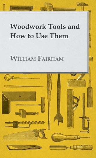 Woodwork Tools and How to Use Them Fairham William