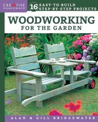 Woodworking for the Garden: 16 Easy-To-Build, Step-By-Step Projects Bridgewater Alan