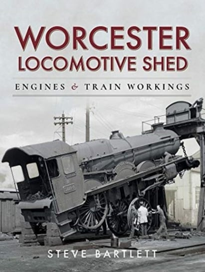 Worcester Locomotive Shed: Engines and Train Workings Steve Bartlett
