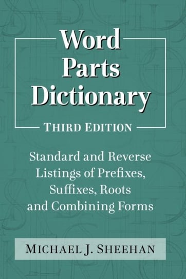 Word Parts Dictionary: Standard and Reverse Listings of Prefixes, Suffixes, Roots and Combining Form Michael J. Sheehan