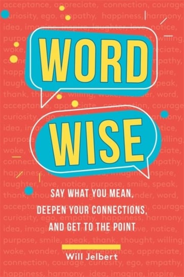Word Wise: Say What You Mean, Deepen Your Connections, and Get to the Point Will Jelbert