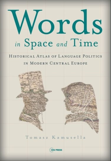 Words in Space and Time: A Historical Atlas of Language Politics in Modern Central Europe Opracowanie zbiorowe