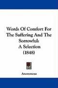 Words of Comfort for the Suffering and the Sorrowful: A Selection (1848) Anonymous