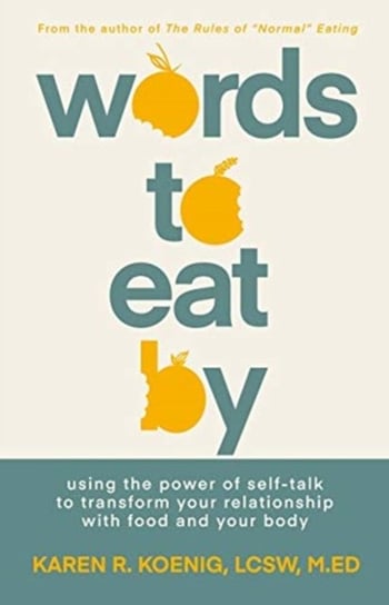 Words to Eat By: Using the Power of Self-talk to Transform Your Relationship with Food and Your Body Karen Koenig