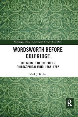 Wordsworth Before Coleridge: The Growth of the Poet's Philosophical Mind, 1785-1797 Taylor & Francis Ltd.