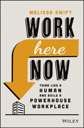 Work Here Now: Think Like a Human and Build a Powerhouse Workplace Melissa Swift