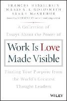Work Is Love Made Visible: A Collection of Essays about the Power of Finding Your Purpose from the World's Greatest Thought Leaders Hesselbein Frances, Goldsmith Marshall, Mcarthur Sarah