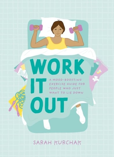 Work It Out: A Mood-Boosting Exercise Guide for People Who Just Want to Lie Down Sarah Kurchak