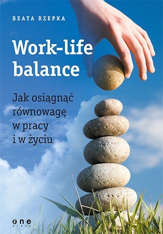 Work-life balance. Jak osiągnąć równowagę w pracy i w życiu Rzepka Beata