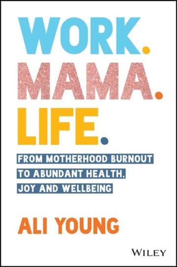 Work Mama Life From Motherhood Burnout to Abun dant Health, Joy and Wellbeing A. Young