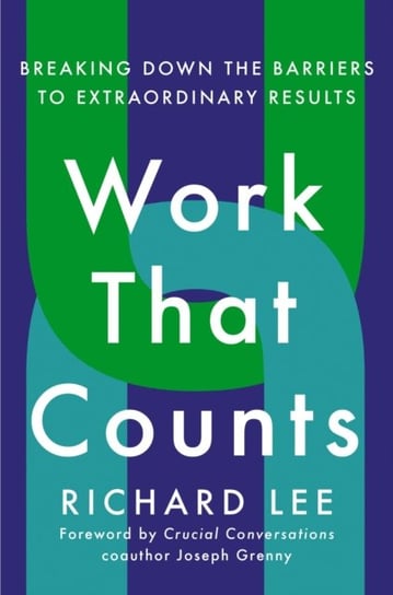Work That Counts: Breaking Down the Barriers to Extraordinary Results Lee Richard, Grenny Joseph