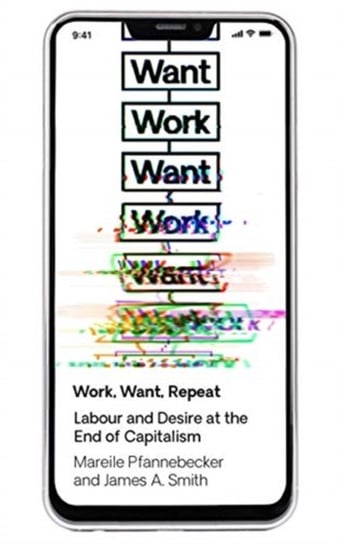 Work Want Work: Labour and Desire at the End of Capitalism Pfannebecker Mareile, J. A. Smith