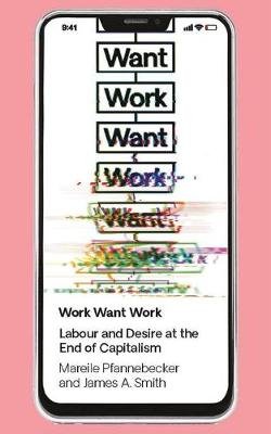 Work Want Work. Labour and Desire at the End of Capitalism Pfannebecker Mareile