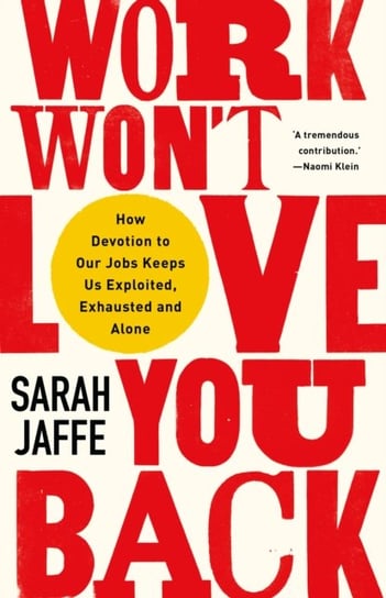 Work Wont Love You Back: How Devotion to Our Jobs Keeps Us Exploited, Exhausted and Alone Sarah Jaffe
